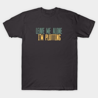 Leave Me Alone I'm Plotting T-Shirt